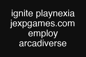 ignite playnexia jexpgames.com employ arcadiverse